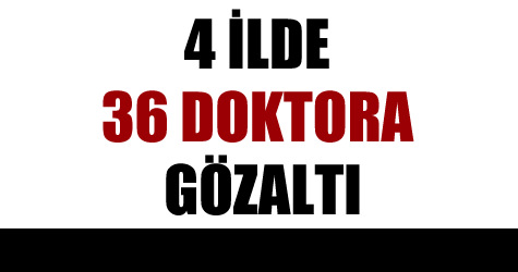 4 doktor daha g�zalt�na al�nd�