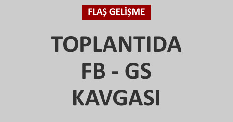 Toplant�da FB - GS gerginli�i
