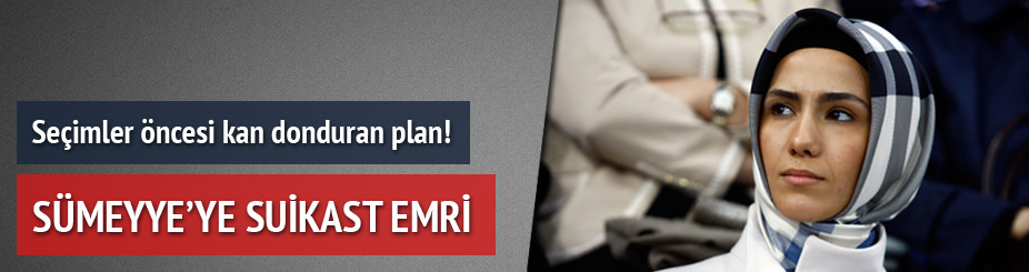 7 Haziran seçimleri öncesi kanlı plan! Sümeyye'ye suikast emri