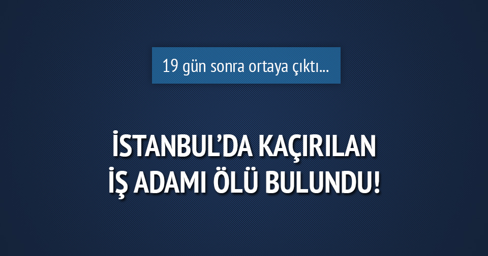 Fidye için kaçırdıkları işadamını döverek öldürdüler!