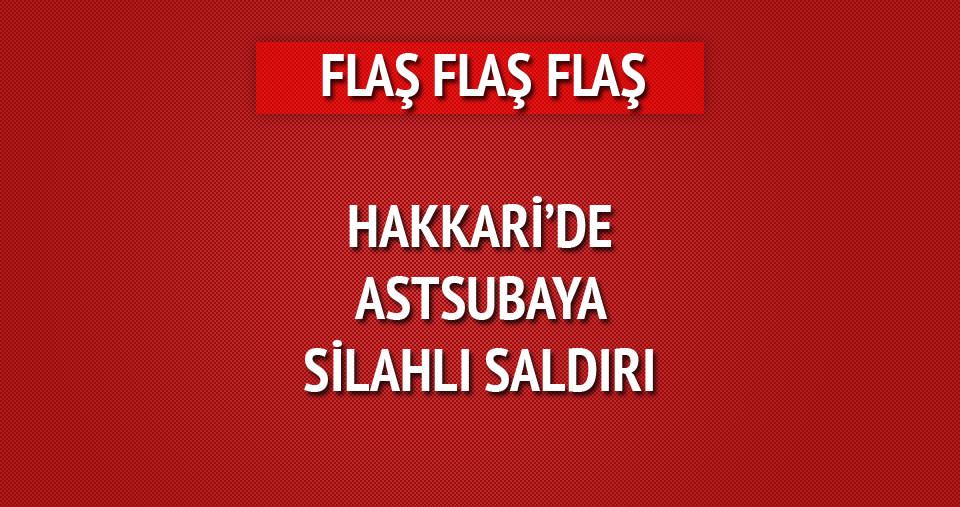 Hakkari'de astsubaya silahlı saldırı