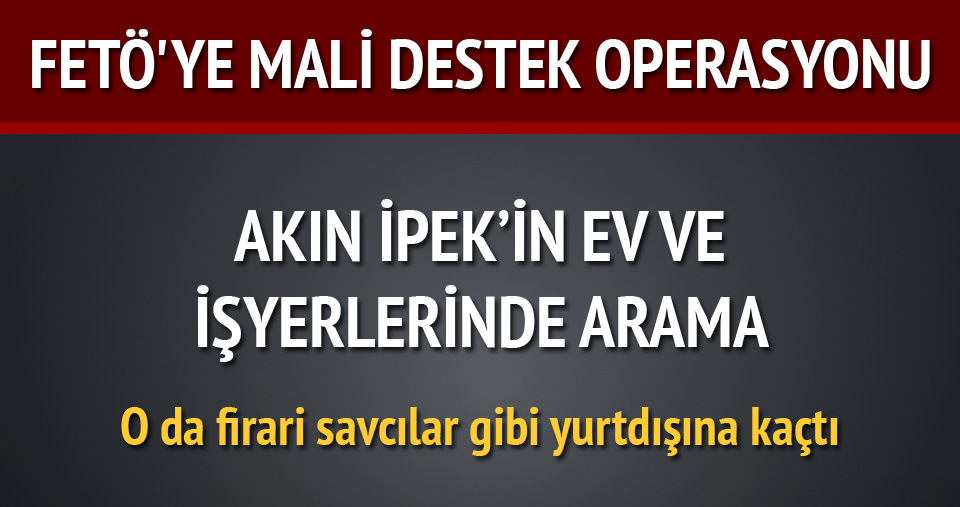 Akın İpek'in evinde arama!