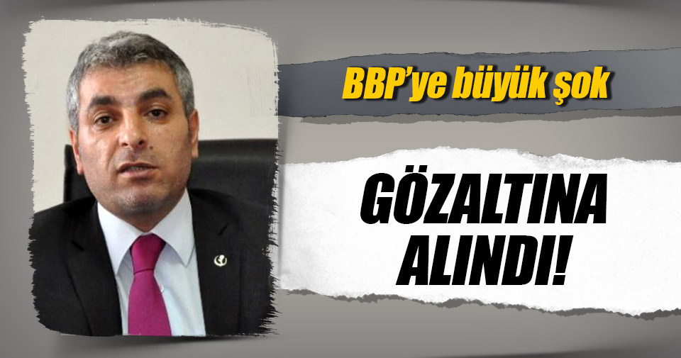 BBP Genel Başkan Yardımcısı gözaltına alındı