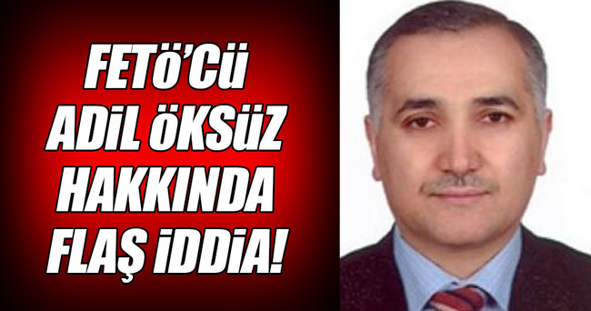 FETÖ'cü Adil Öksüz hakkında flaş iddia!