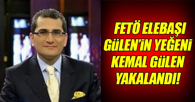 FETÖ elebaşı Gülen'in yeğeni Kemal Gülen yakalandı!