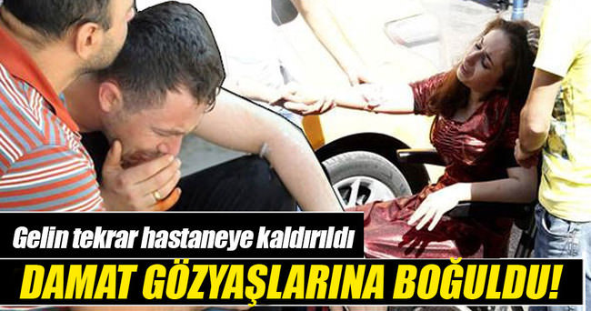 Gelin yeniden hastaneye kaldırıldı, damat gözyaşlarına boğuldu