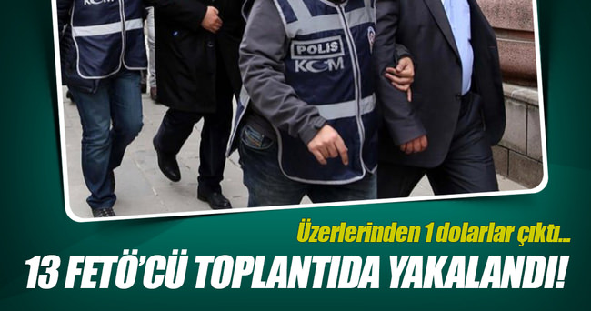 13 FETÖ'cü toplantı yaparken yakalandı!