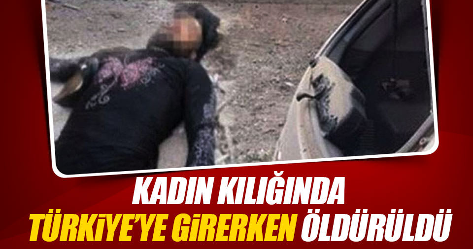 Kadın kılığında Türkiye'ye girerken öldürüldü!