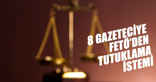 8 gazeteciye FETÖ'den tutuklama istemi